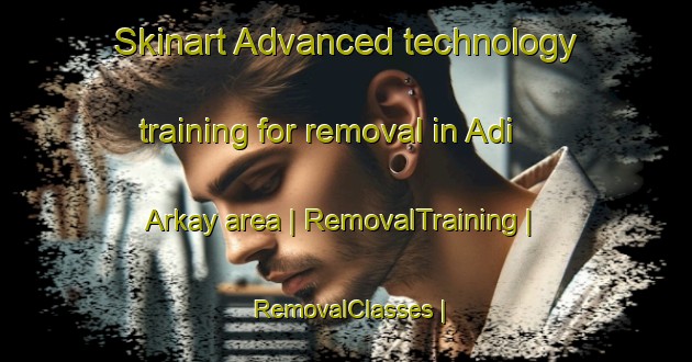 Skinart Advanced technology training for removal in Adi Arkay area | RemovalTraining | RemovalClasses | SkinartTraining-Eritrea